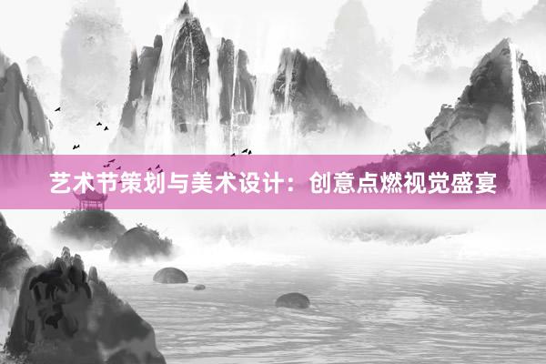 艺术节策划与美术设计：创意点燃视觉盛宴