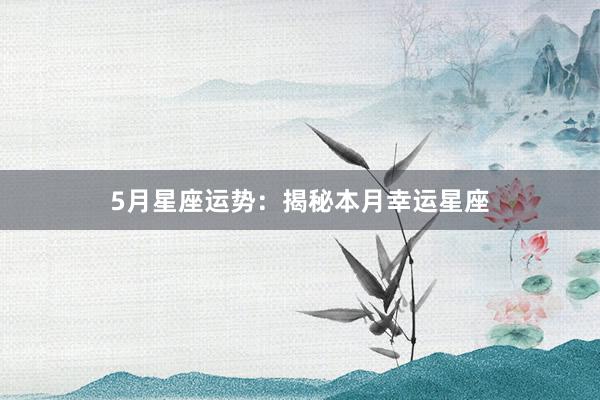 5月星座运势：揭秘本月幸运星座